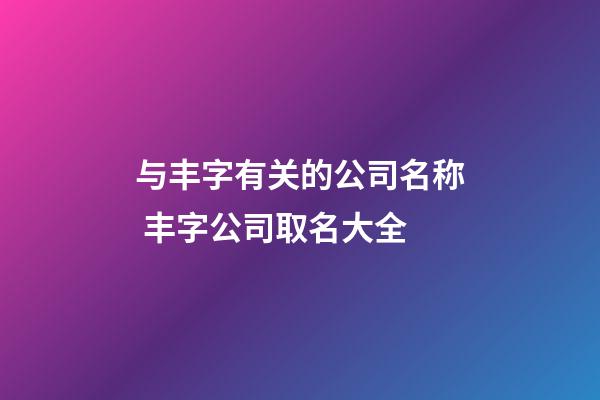 与丰字有关的公司名称 丰字公司取名大全-第1张-公司起名-玄机派